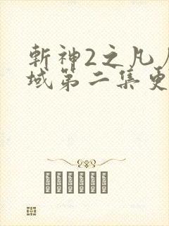 斩神2之凡尘神域第二集更新时间