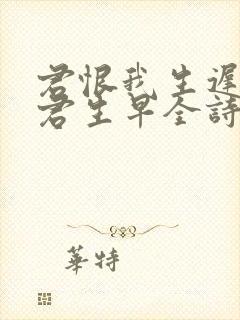 君恨我生迟我恨君生早全诗