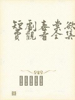 短剧春棠欲醉免费观看全集高清