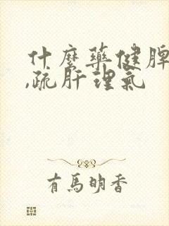 什么药健脾和胃,疏肝理气