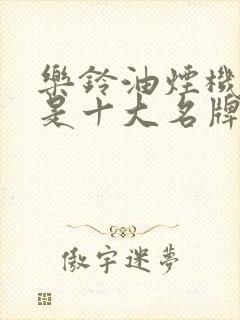 乐铃油烟机是不是十大名牌排行榜