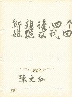 断亲后,四个姐姐跪求我回家短剧