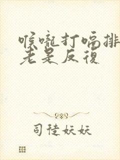 喉咙打嗝排气,老是反复