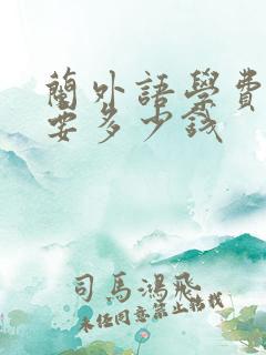 兰外语学费一年要多少钱