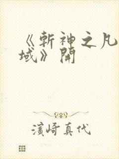 《斩神之凡尘神域》开