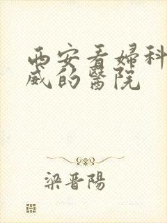西安看妇科最权威的医院
