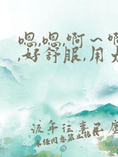 嗯,嗯,啊～啊,好舒服,用力