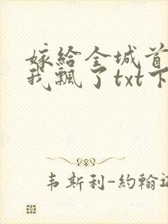 嫁给全城首富后我飘了txt下载全本