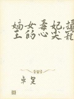 嫡女毒妃,摄政王的心尖宠