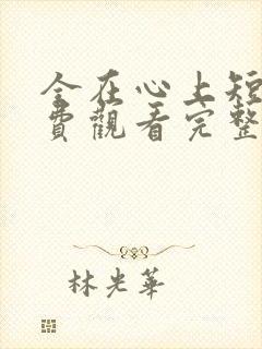 全在心上短剧免费观看完整版
