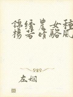 锦绣农女种田忙杨若晴骆风棠小说无删减版