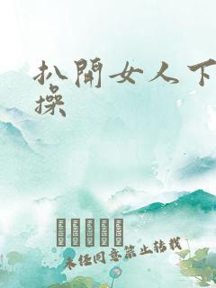 扒开女人下面猛操