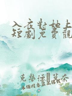 入夜对她上瘾 短剧免费观看