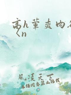 高h荤爽肉欲文〈n