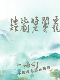 他比时间更深情短剧免费观看