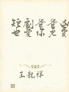 短剧爸爸凶我我也爱你免费观看