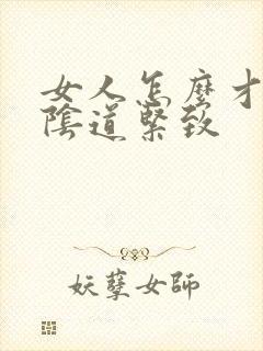女人怎么才能让阴道紧致