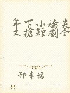 年下小娇夫又争又抢短剧全集