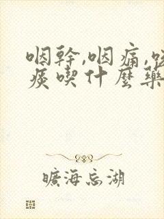 咽干,咽痛,咳痰吃什么药