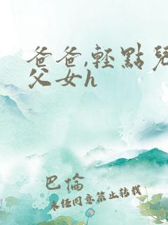爸爸,轻点儿【父女h