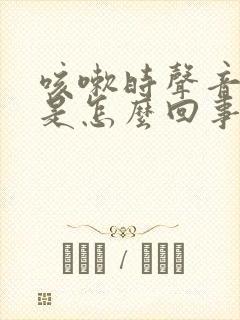 咳嗽时声音破响是怎么回事