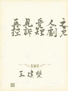 再见爱人之前妻控诉短剧免费观看