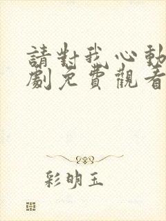 请对我心动吧短剧免费观看完整版
