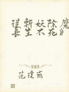 从斩妖除魔开始长生不死》