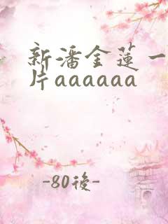 新潘金莲一级淫片aaaaaa