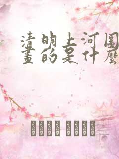 清明上河图上面画的是什么