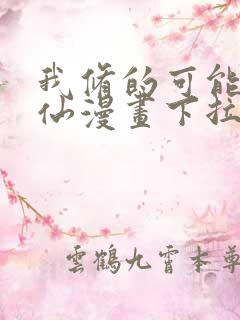 我修的可能是假仙漫画下拉式