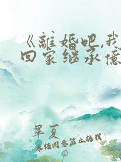 《离婚吧,我要回家继承亿万家产