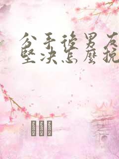 分手后男友态度坚决怎么挽留
