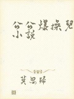 公公爆操儿媳妇小说