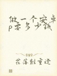 做一个安卓app要多少钱