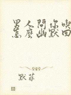 男人问你吃什么怎么幽默回答
