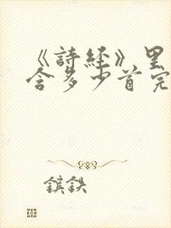 《诗经》里面包含多少首完整的诗?