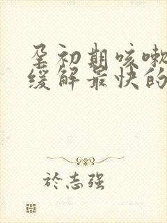 孕初期咳嗽怎么缓解最快的方法