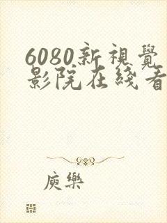 6080新视觉影院在线看