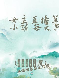 女主直播算命的小说 每天只算三卦