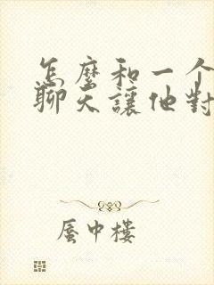 怎么和一个男人聊天让他对你上瘾