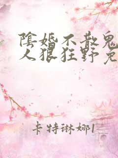 阴婚不散鬼夫大人狠狂野免费阅读