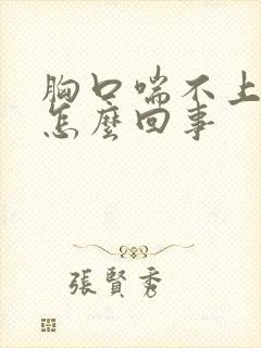 胸口喘不上气是怎么回事