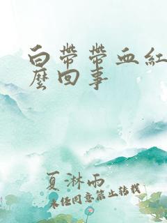 白带带血红色怎么回事