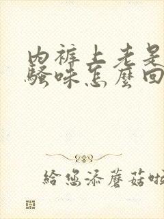 内裤上老是有尿骚味怎么回事