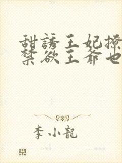 甜诱王妃撩爆,禁欲王爷也要沦陷小说