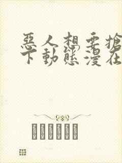 恶人想要抢救一下动态漫在哪看