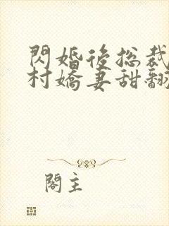 闪婚后总裁的农村娇妻甜翻了