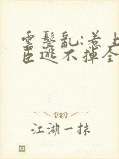 云鬓乱:惹上奸臣逃不掉全