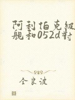 阿利伯克级驱逐舰和052d对比